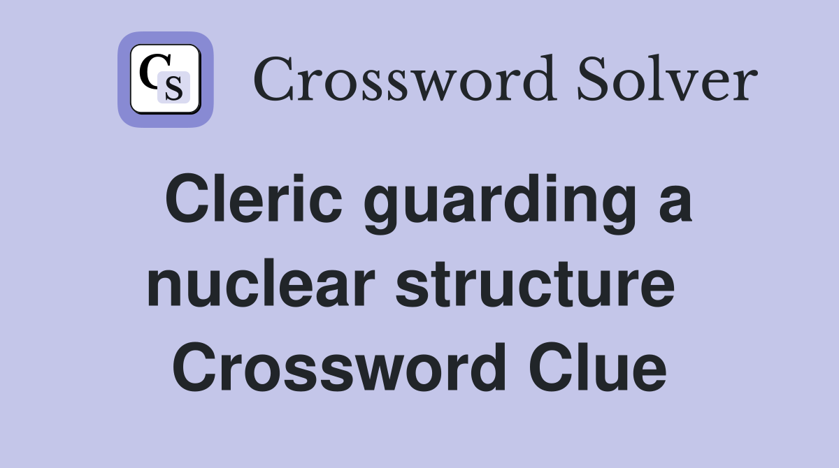 Cleric guarding a nuclear structure  Crossword Clue
