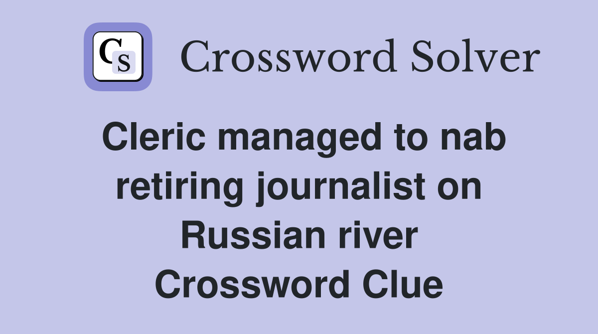 Cleric managed to nab retiring journalist on Russian river Crossword Clue
