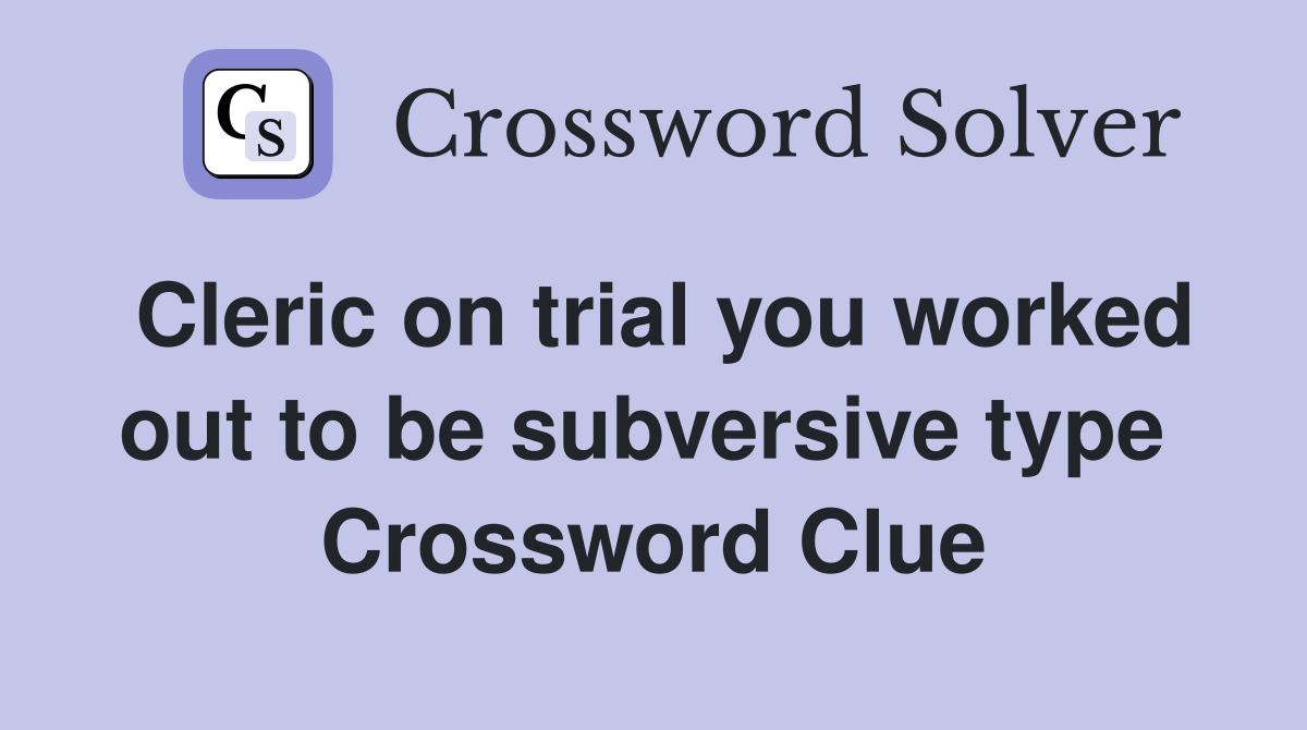Cleric on trial you worked out to be subversive type  Crossword Clue