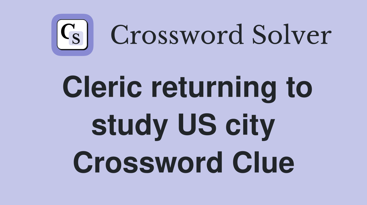 Cleric returning to study US city Crossword Clue