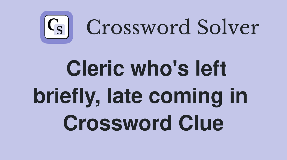 Cleric who's left briefly, late coming in  Crossword Clue