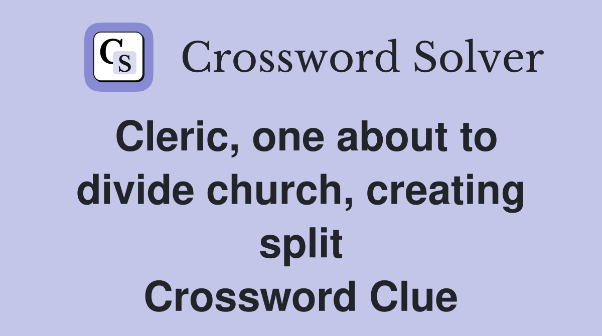 Cleric, one about to divide church, creating split Crossword Clue