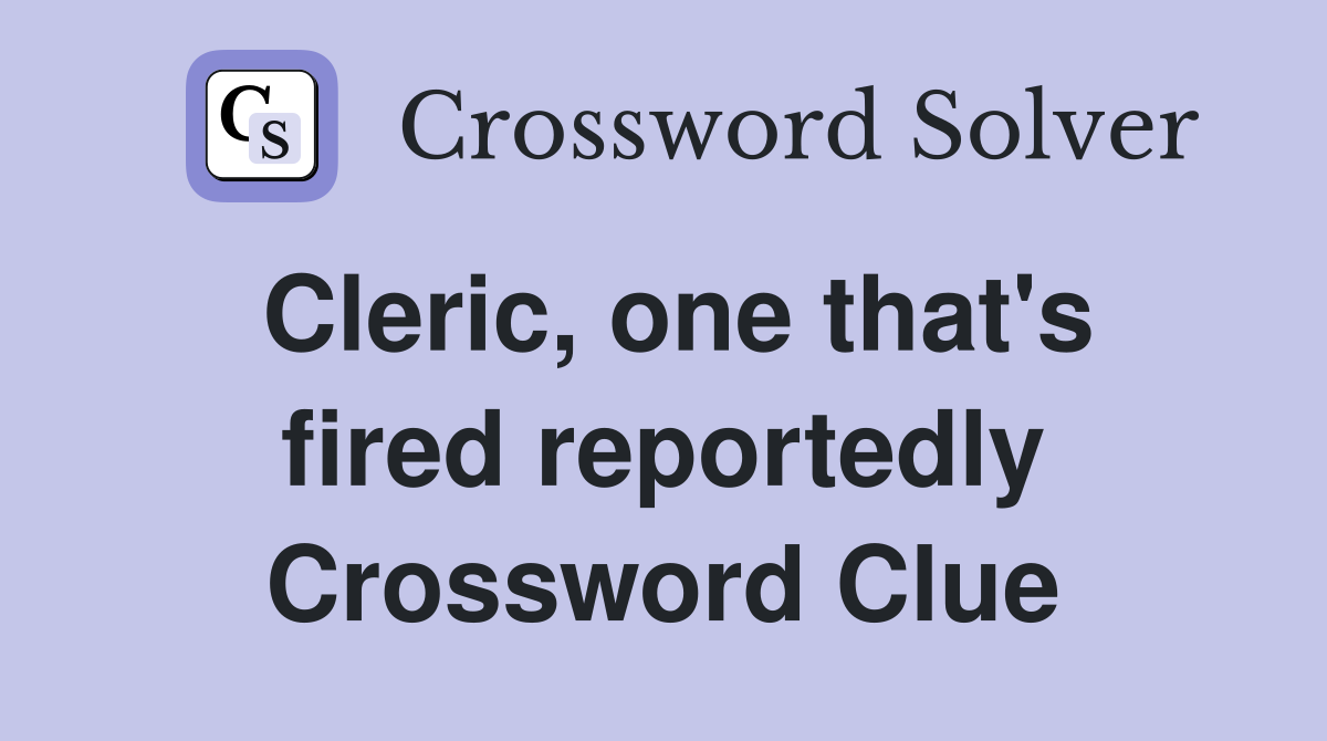 Cleric, one that's fired reportedly Crossword Clue