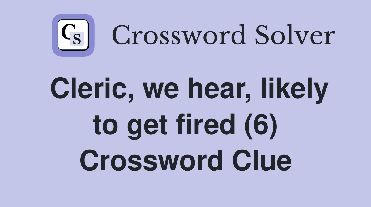 Cleric, we hear, likely to get fired (6) Crossword Clue