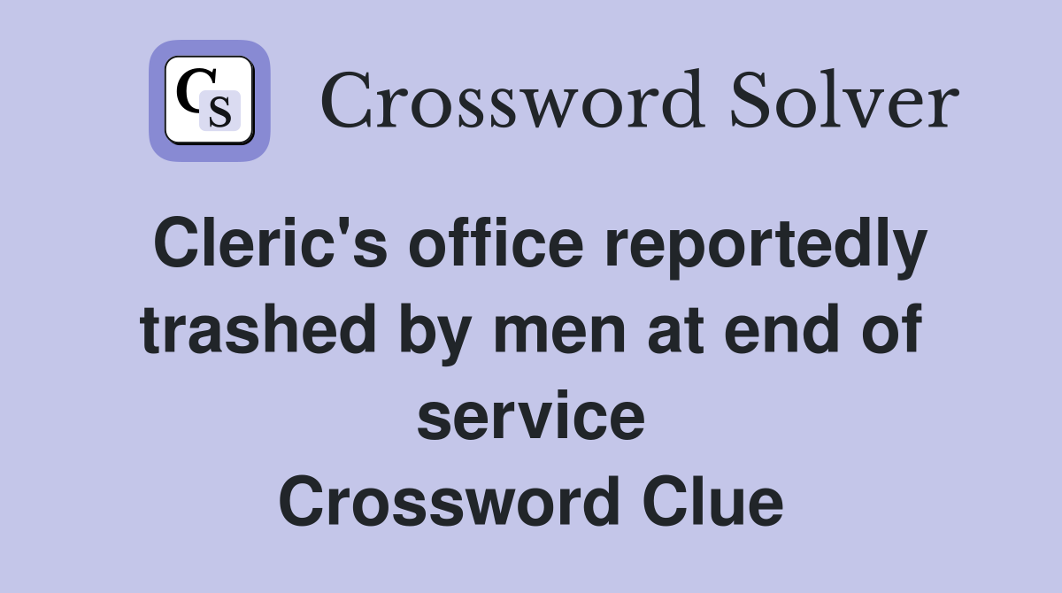 Cleric's office reportedly trashed by men at end of service Crossword Clue