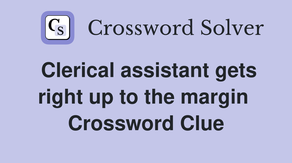 Clerical assistant gets right up to the margin  Crossword Clue