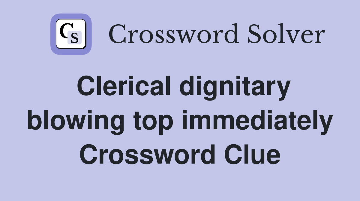 Clerical dignitary blowing top immediately Crossword Clue