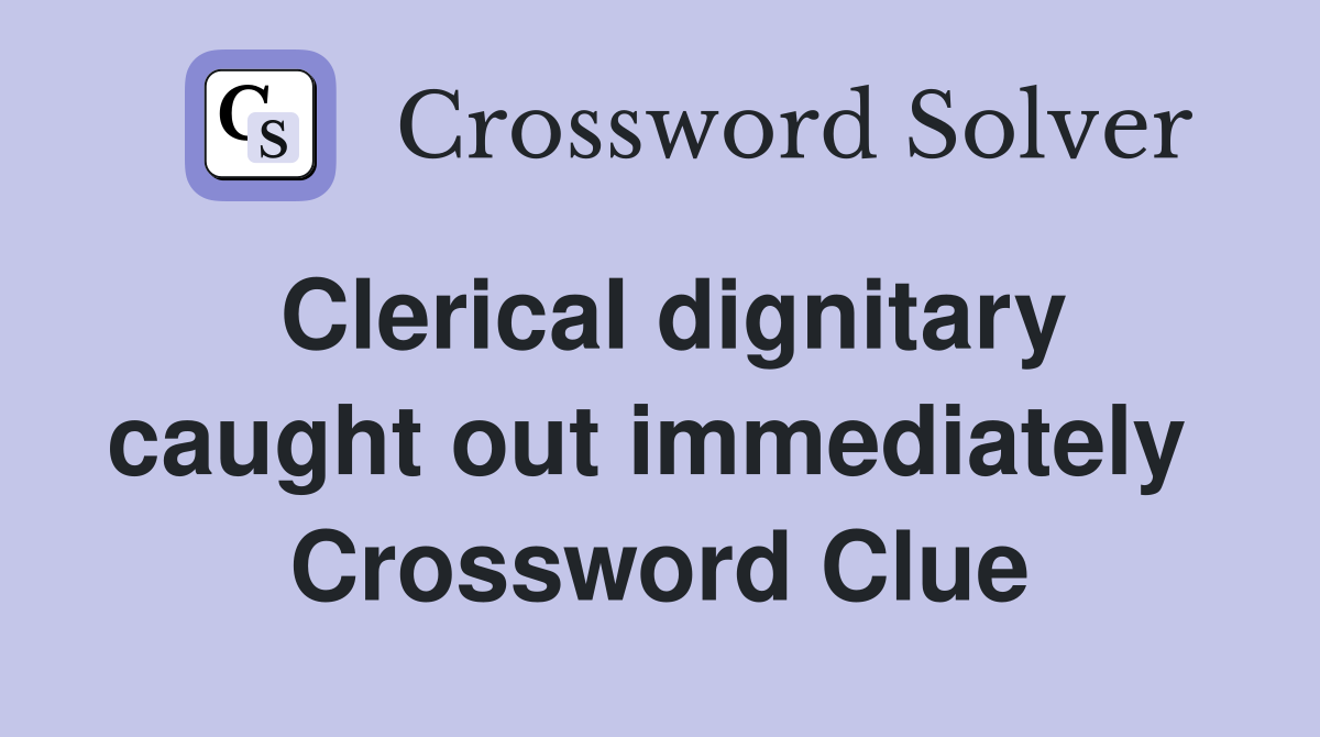 Clerical dignitary caught out immediately  Crossword Clue