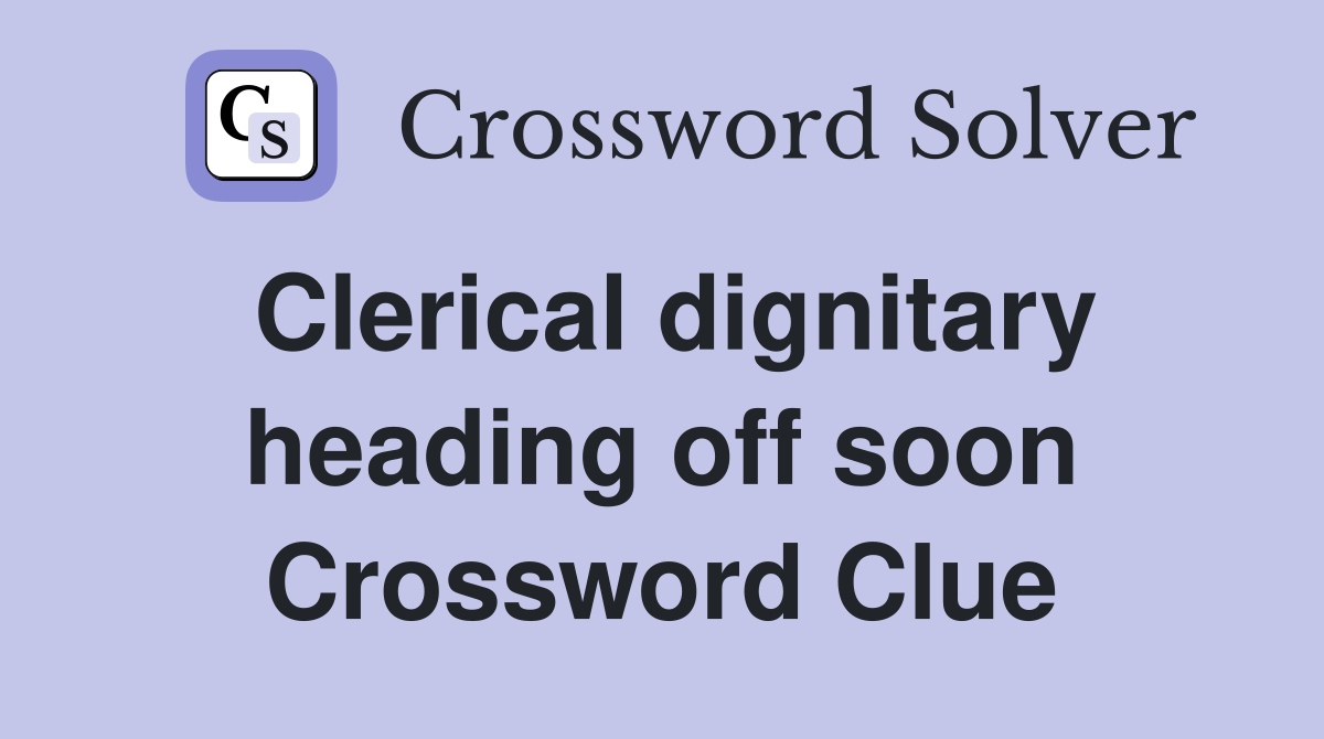 Clerical dignitary heading off soon Crossword Clue