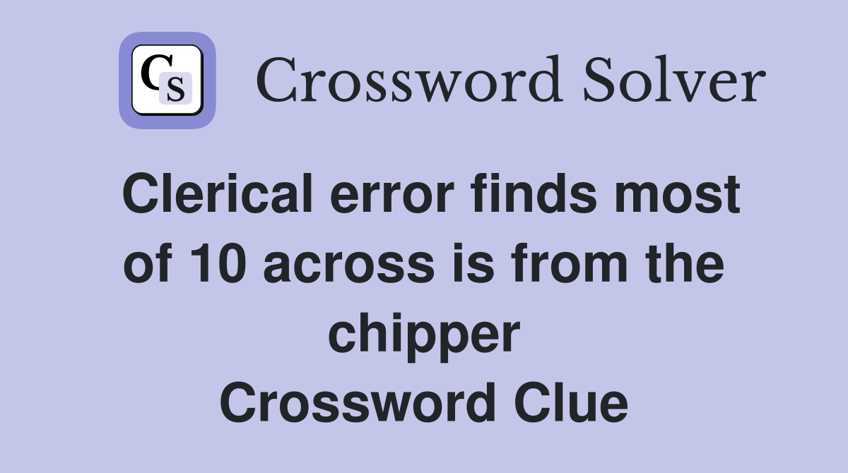 Clerical error finds most of 10 across is from the chipper Crossword Clue