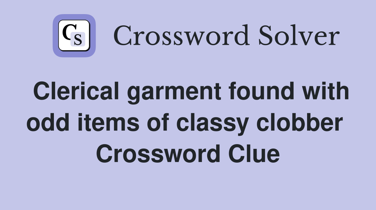 Clerical garment found with odd items of classy clobber  Crossword Clue