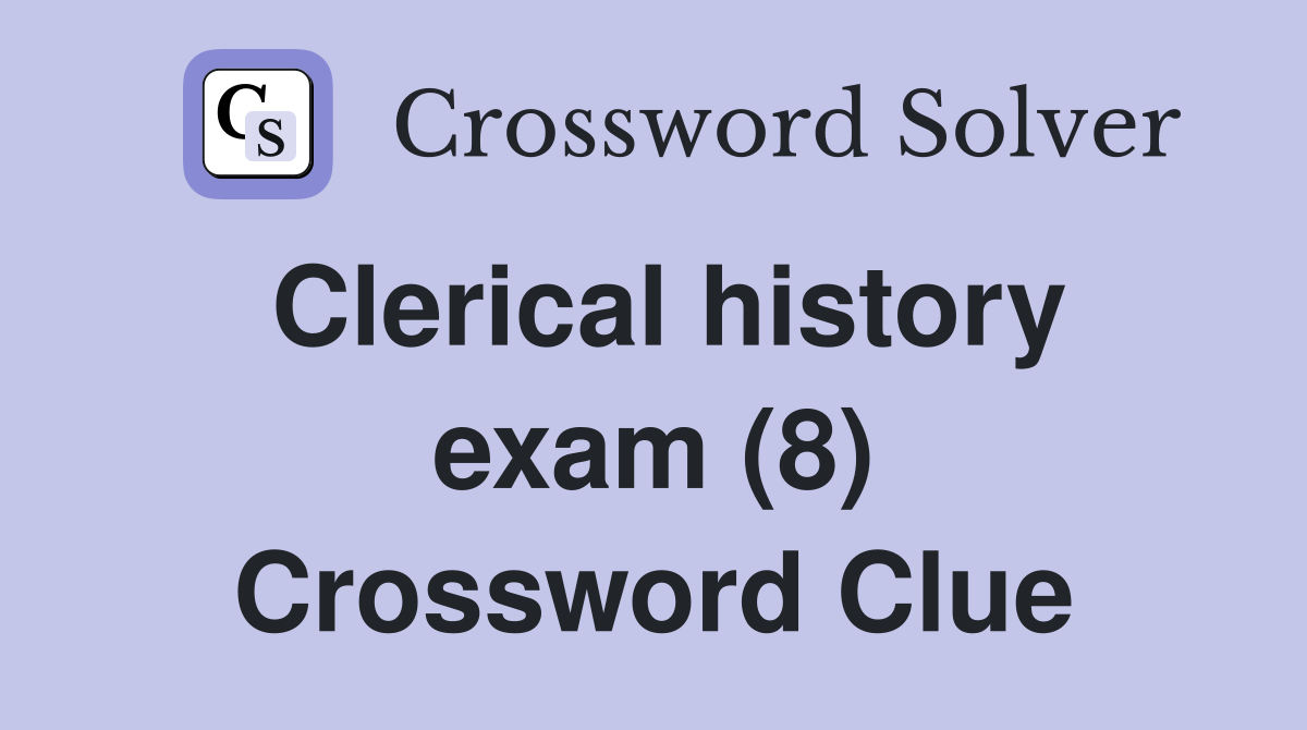 Clerical history exam (8) Crossword Clue Answers Crossword Solver