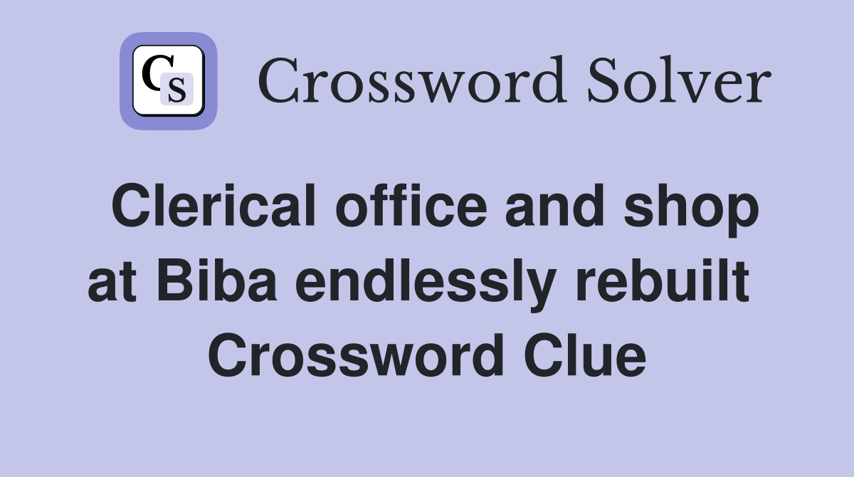 Clerical office and shop at Biba endlessly rebuilt  Crossword Clue