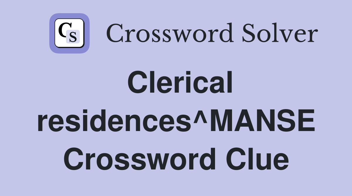 Clerical residences^MANSE Crossword Clue