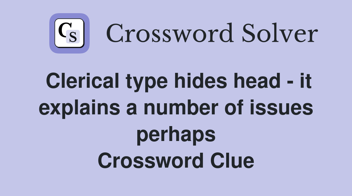 Clerical type hides head - it explains a number of issues perhaps Crossword Clue