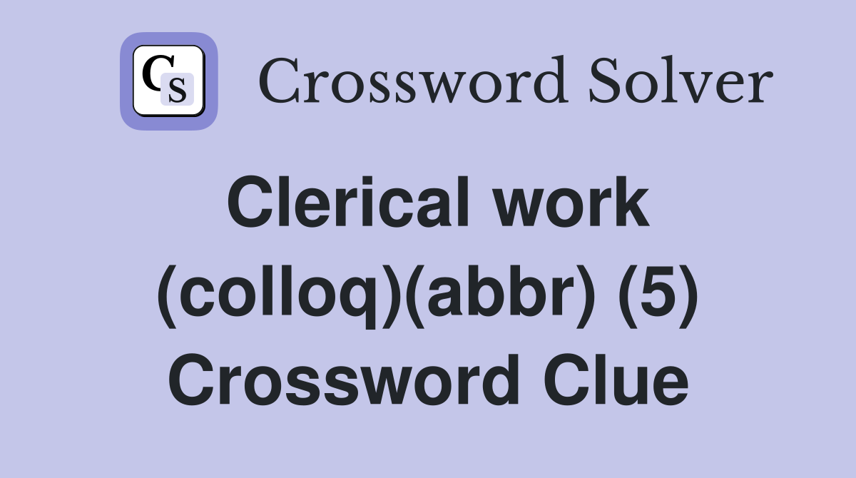 Clerical work (colloq)(abbr) (5) Crossword Clue