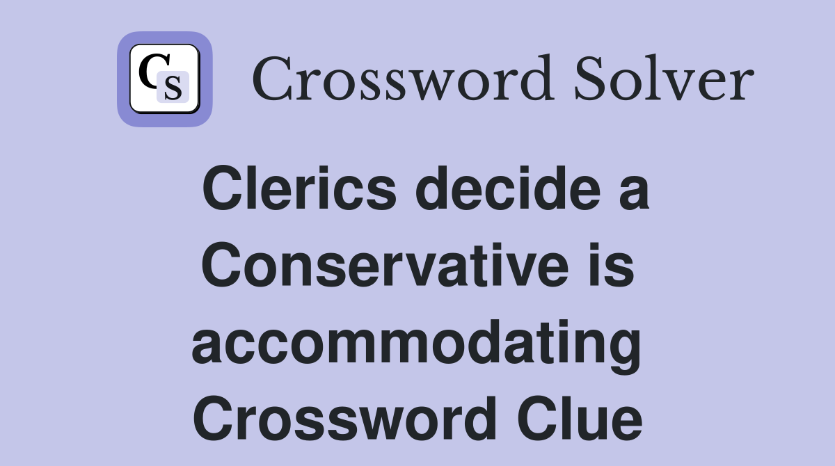 Clerics decide a Conservative is accommodating Crossword Clue