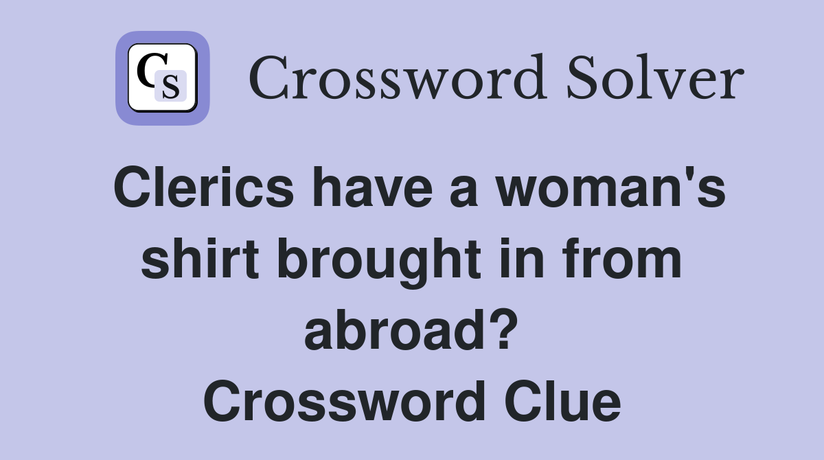 Clerics have a woman's shirt brought in from abroad? Crossword Clue