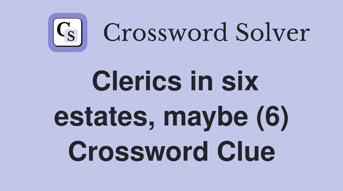 Clerics in six estates, maybe (6) Crossword Clue