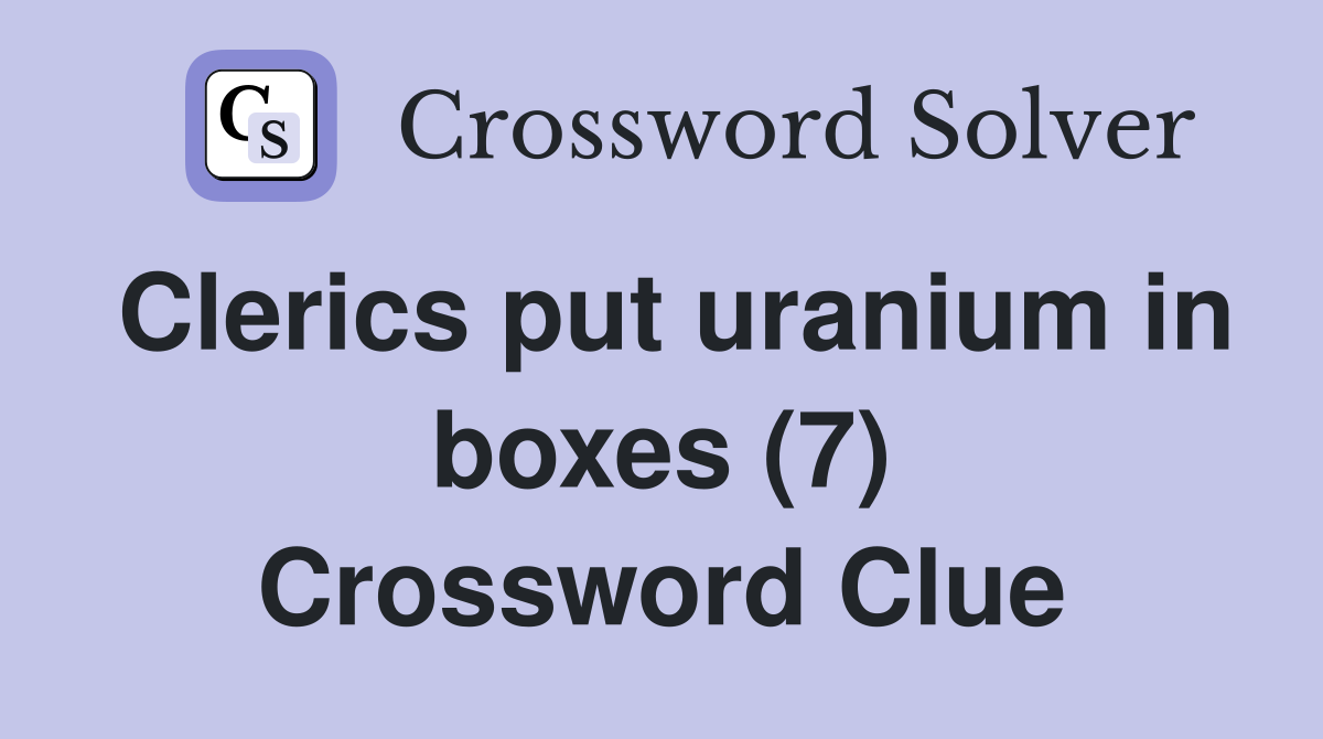 Clerics put uranium in boxes (7) Crossword Clue