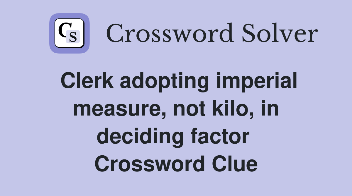 Clerk adopting imperial measure, not kilo, in deciding factor  Crossword Clue