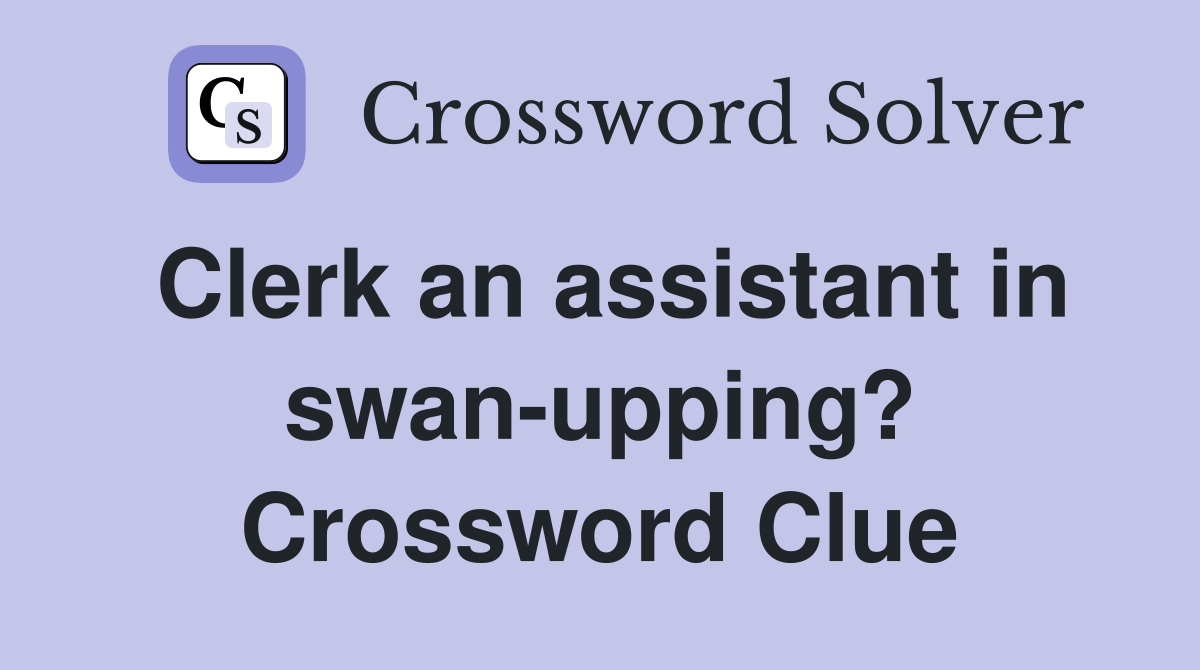 Clerk an assistant in swan-upping? Crossword Clue