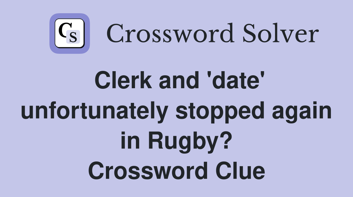 Clerk and 'date' unfortunately stopped again in Rugby? Crossword Clue