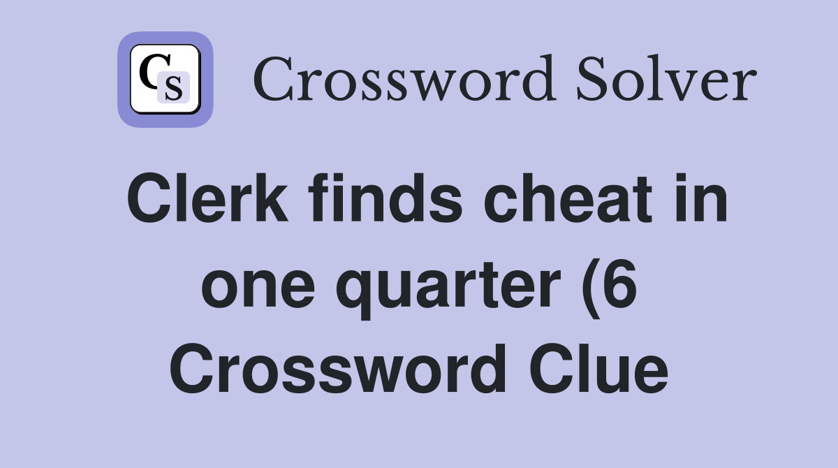 Clerk finds cheat in one quarter (6) Crossword Clue Answers Clerk finds cheat in one quarter (6) Crossword Clue Answers