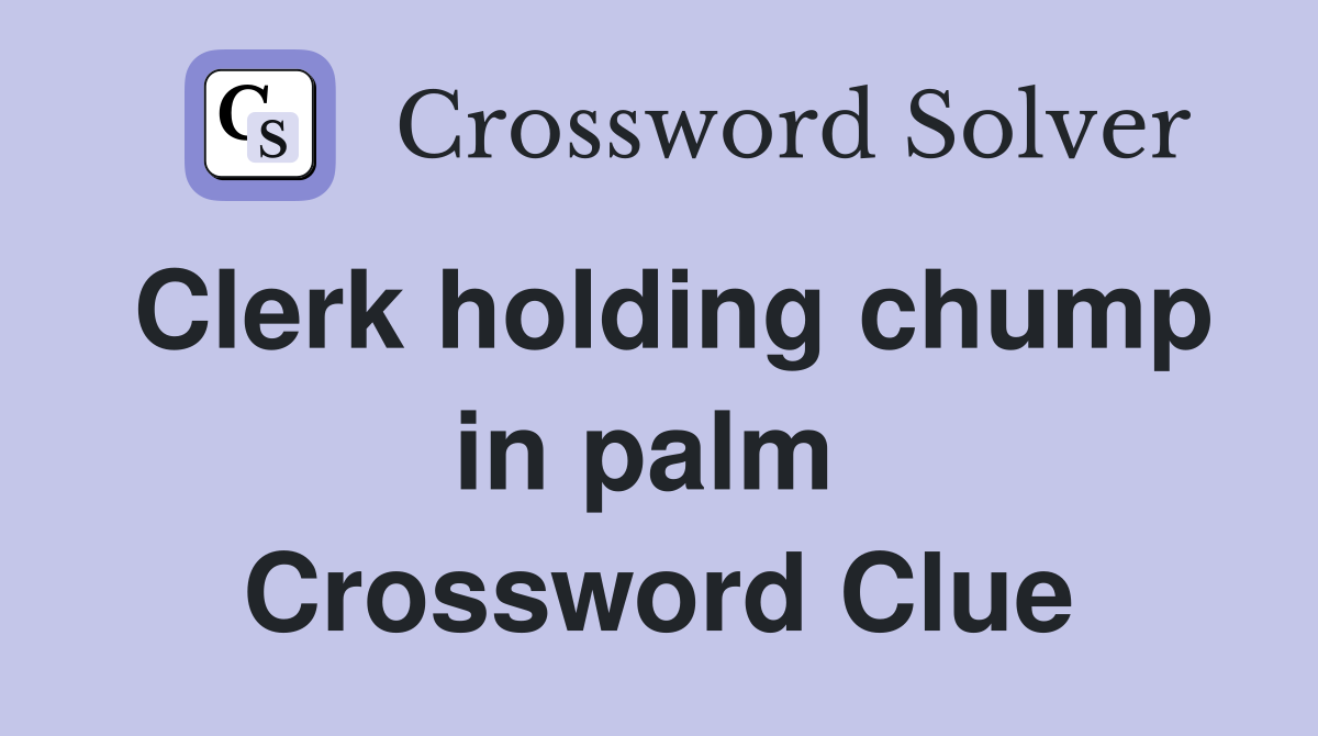Clerk holding chump in palm  Crossword Clue
