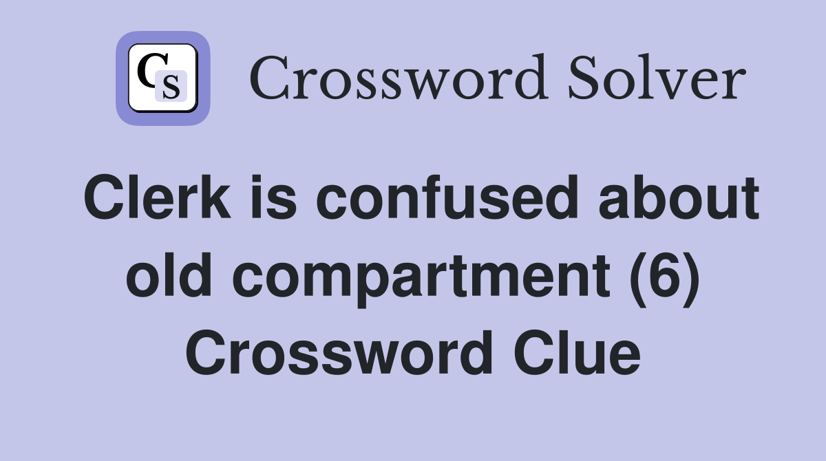 Clerk is confused about old compartment (6) Crossword Clue