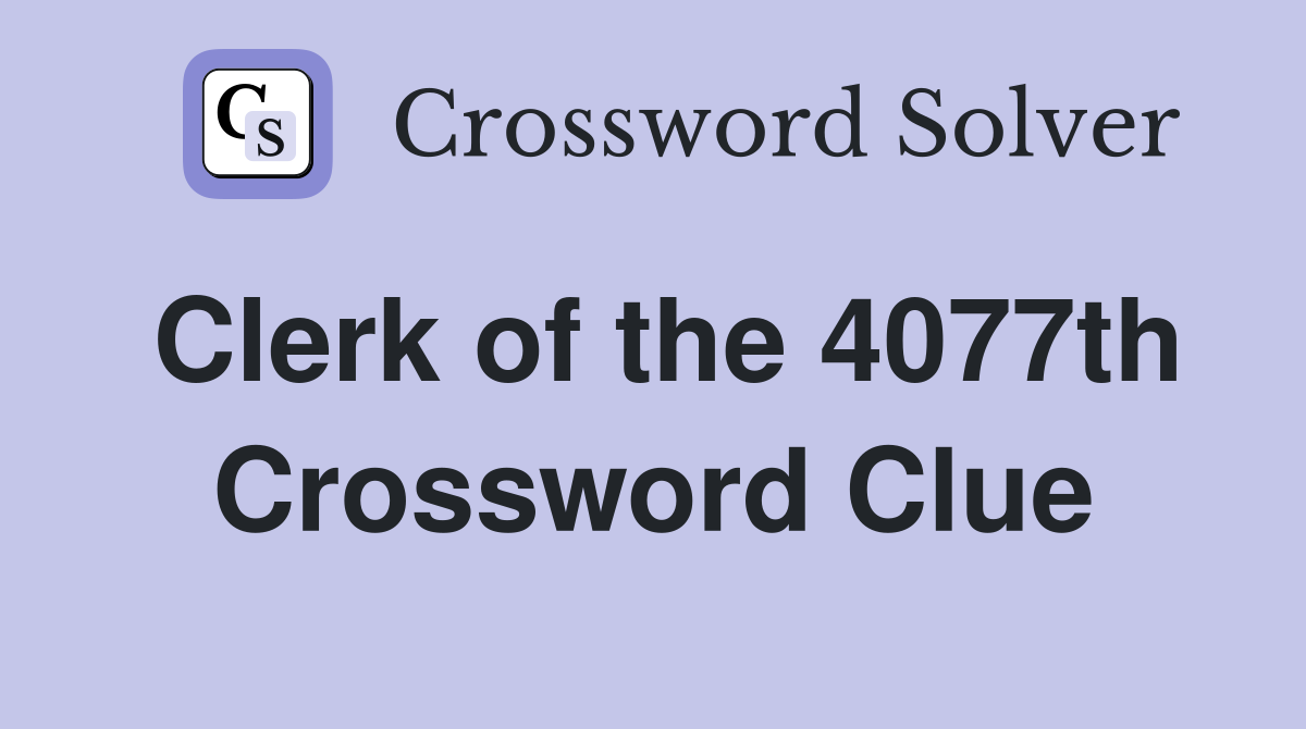 Clerk of the 4077th Crossword Clue