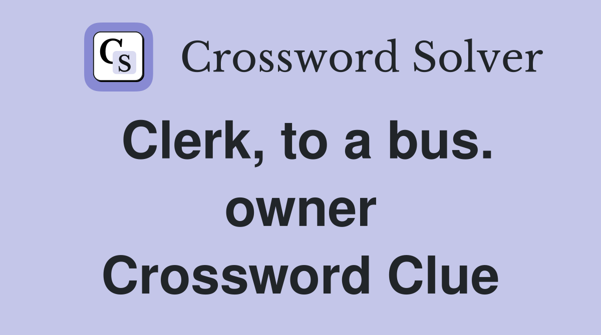 Clerk, to a bus. owner Crossword Clue