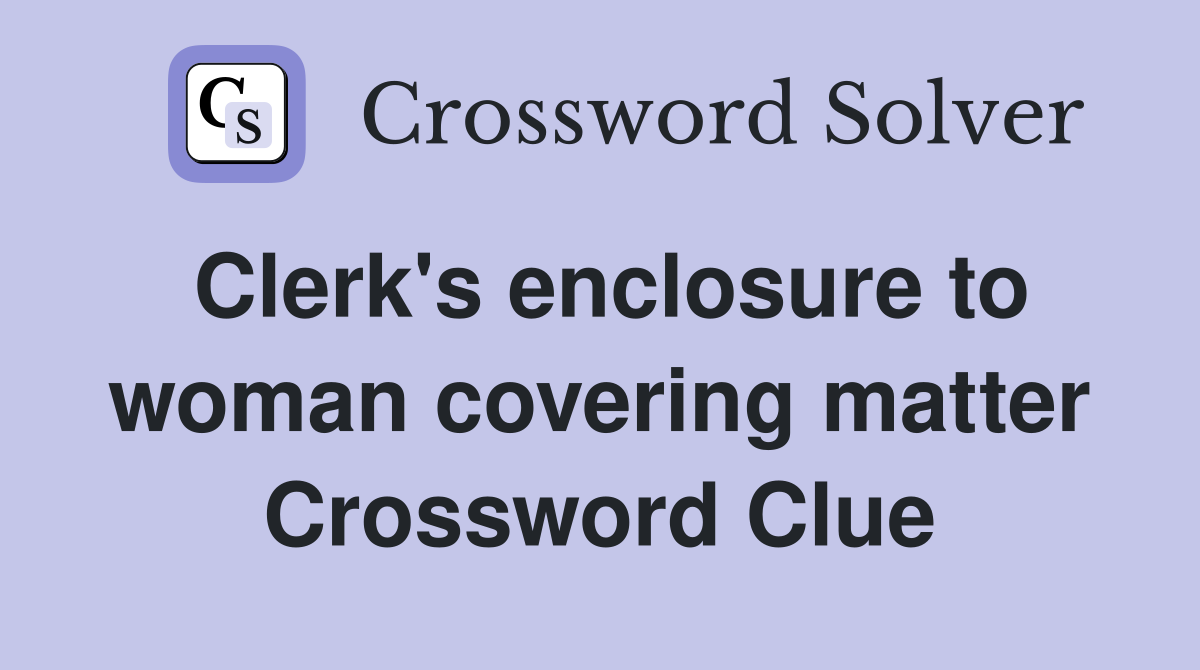 Clerk's enclosure to woman covering matter Crossword Clue