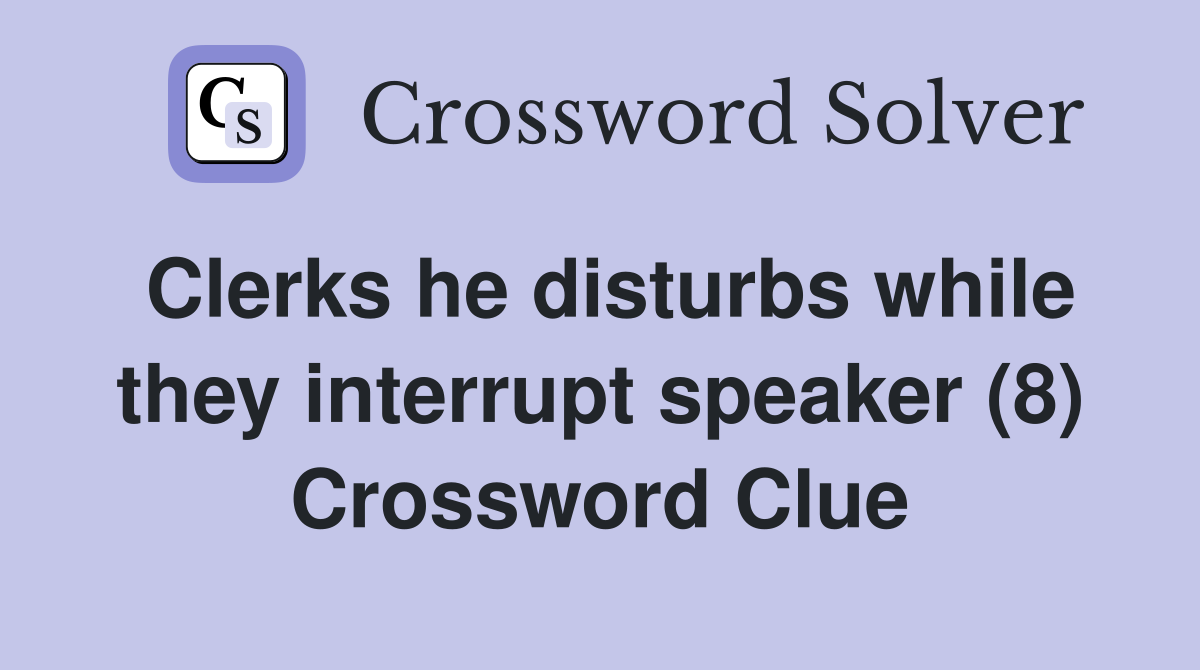 Clerks he disturbs while they interrupt speaker (8) Crossword Clue