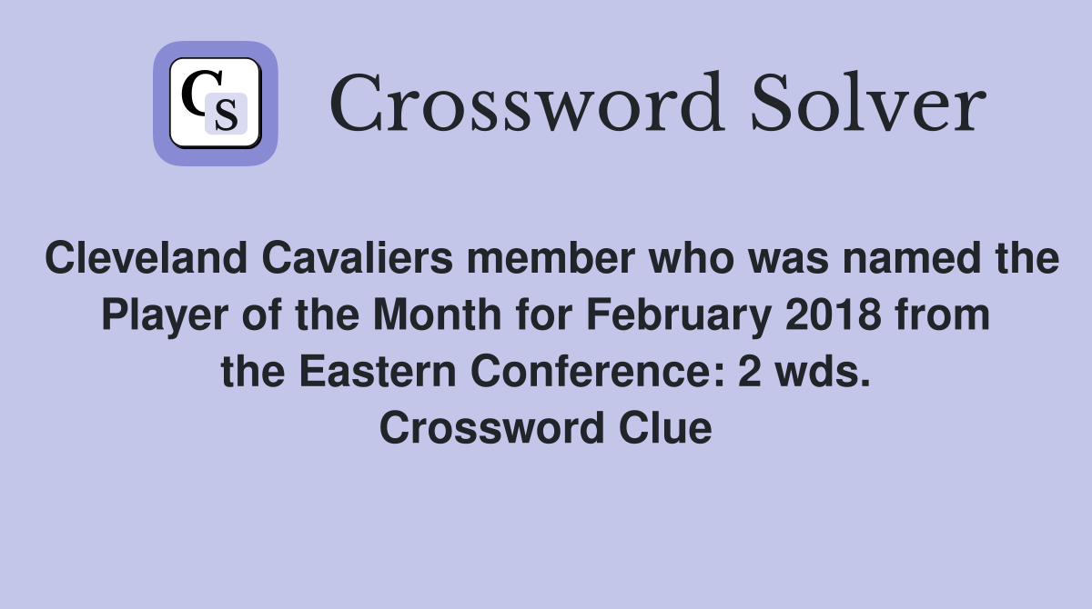 Cleveland Cavaliers member who was named the Player of the Month for February 2018 from the Eastern Conference: 2 wds. Crossword Clue