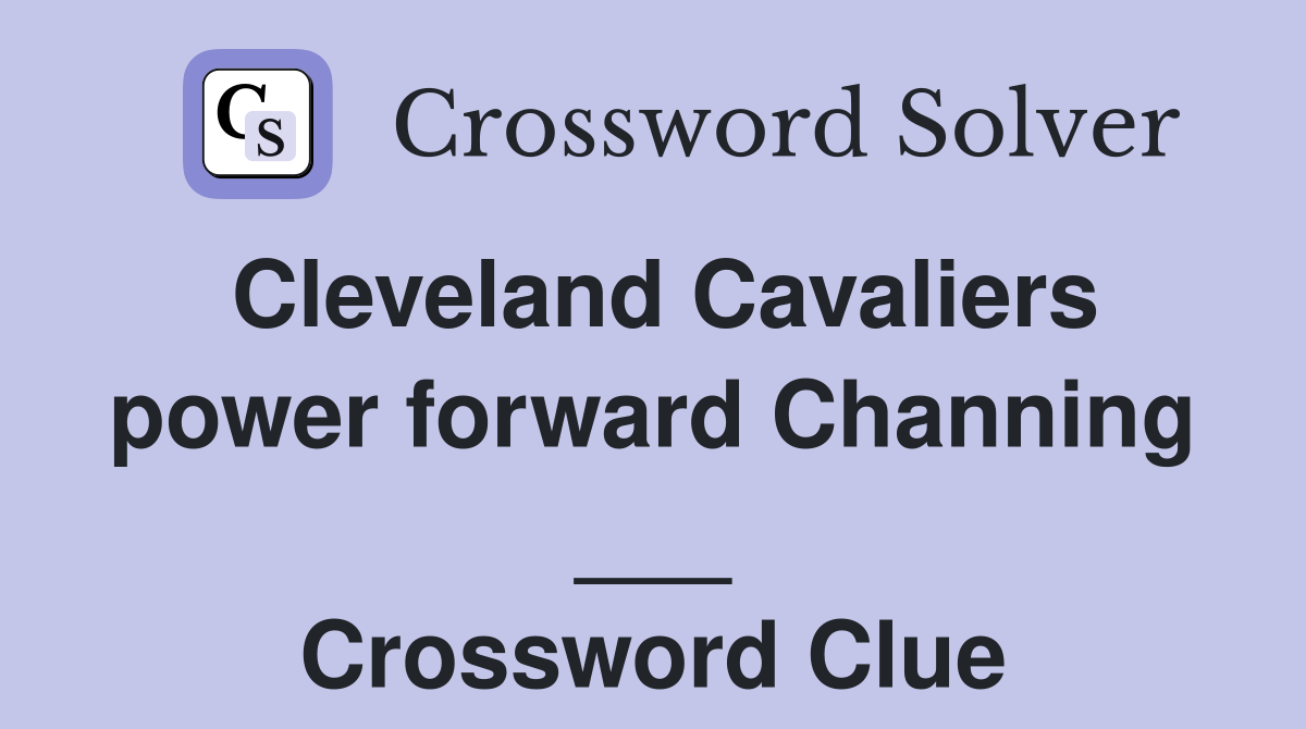 Cleveland Cavaliers power forward Channing ___ Crossword Clue