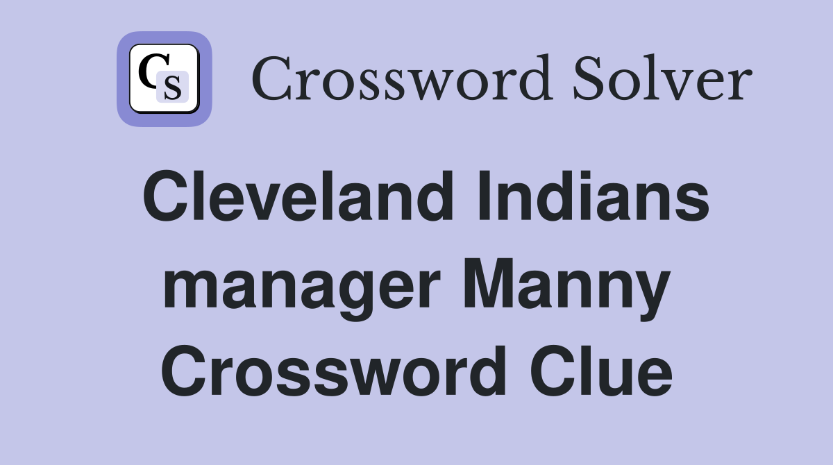 Cleveland Indians manager Manny Crossword Clue