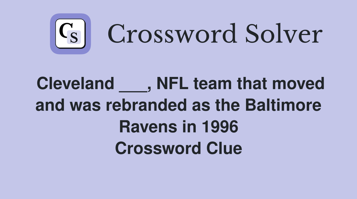 Cleveland ___, NFL team that moved and was rebranded as the Baltimore Ravens in 1996 Crossword Clue