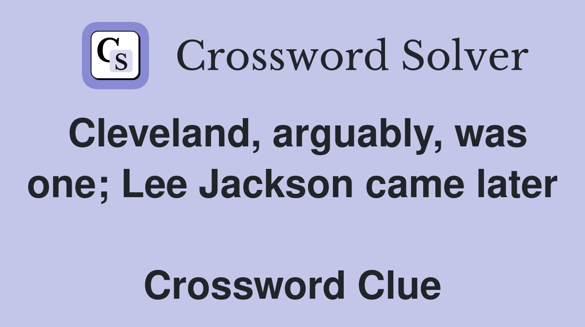 Cleveland, arguably, was one; Lee Jackson came later  Crossword Clue