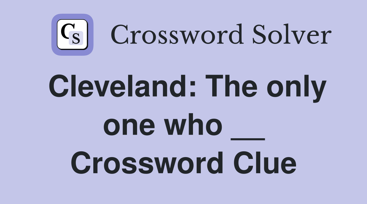 Cleveland: The only one who __ Crossword Clue