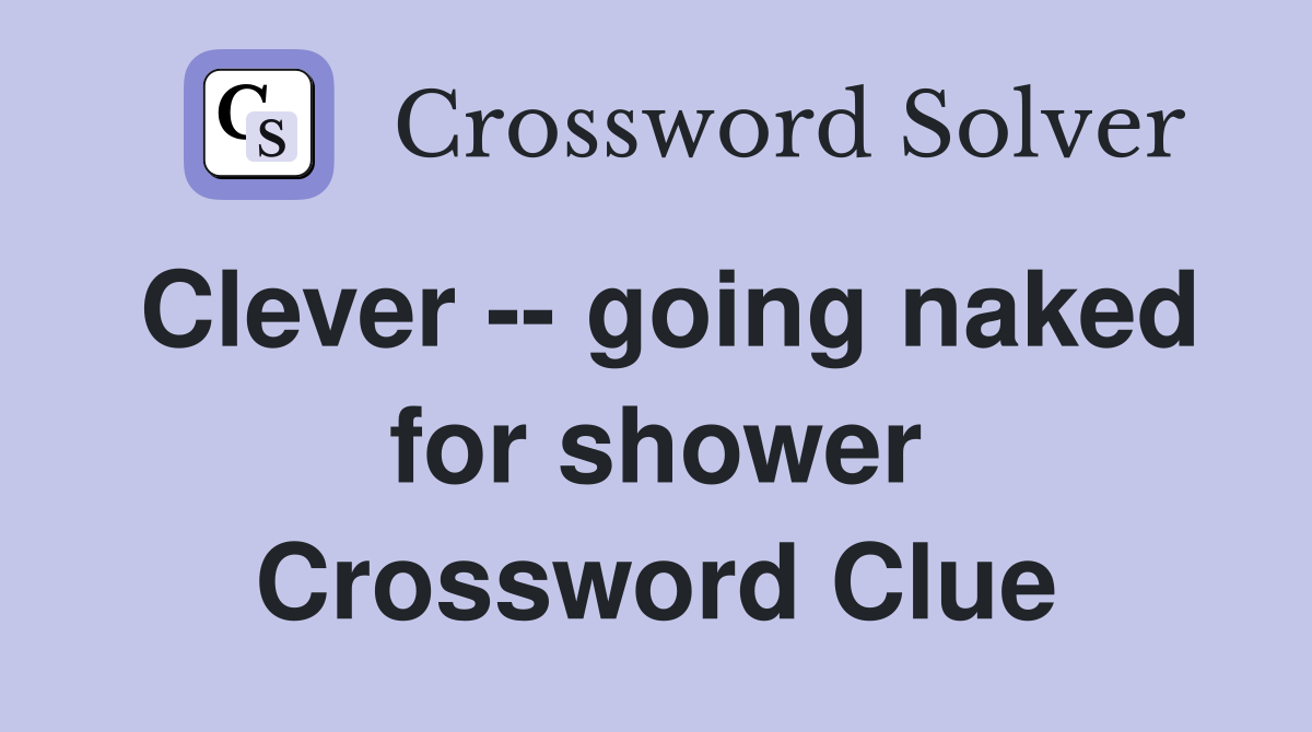 Clever -- going naked for shower Crossword Clue