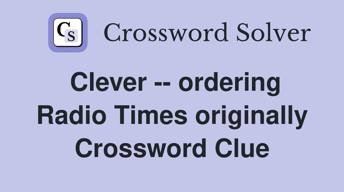 Clever -- ordering Radio Times originally Crossword Clue