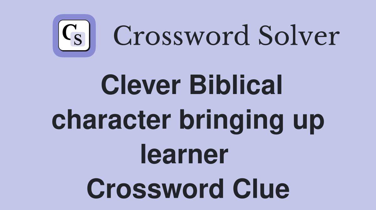 Clever Biblical character bringing up learner  Crossword Clue