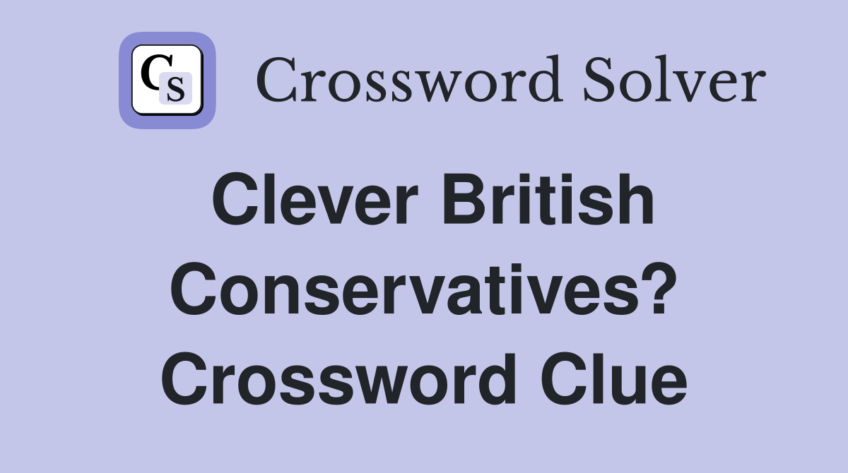 Clever British Conservatives? Crossword Clue