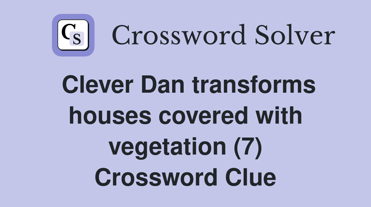 Clever Dan transforms houses covered with vegetation (7) Crossword Clue