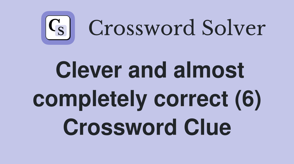 Clever and almost completely correct (6) Crossword Clue
