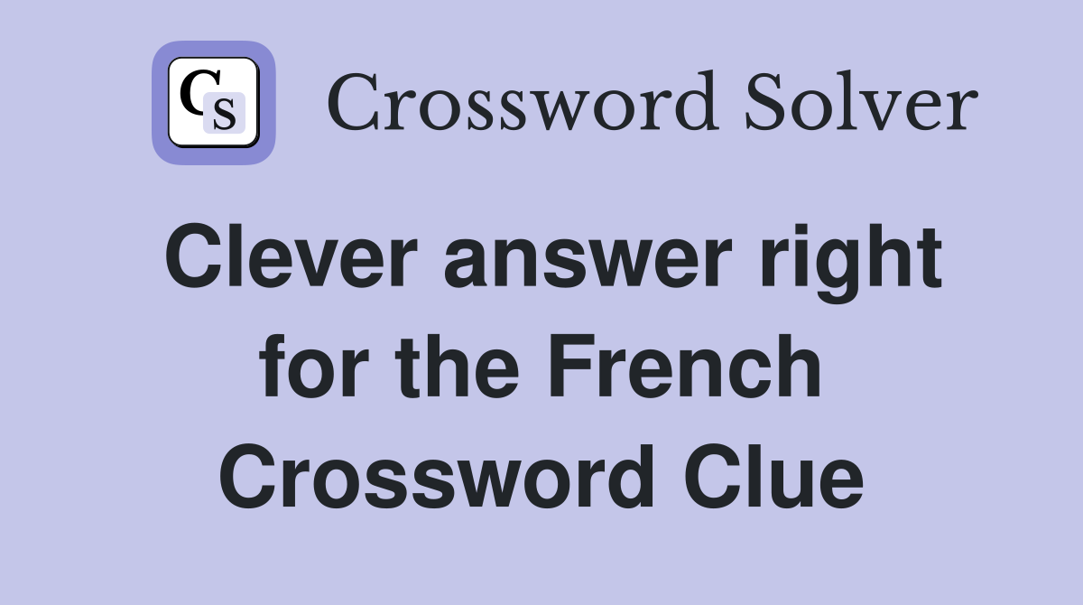 Clever answer right for the French Crossword Clue