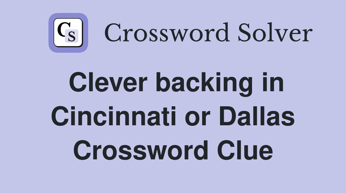 Clever backing in Cincinnati or Dallas Crossword Clue