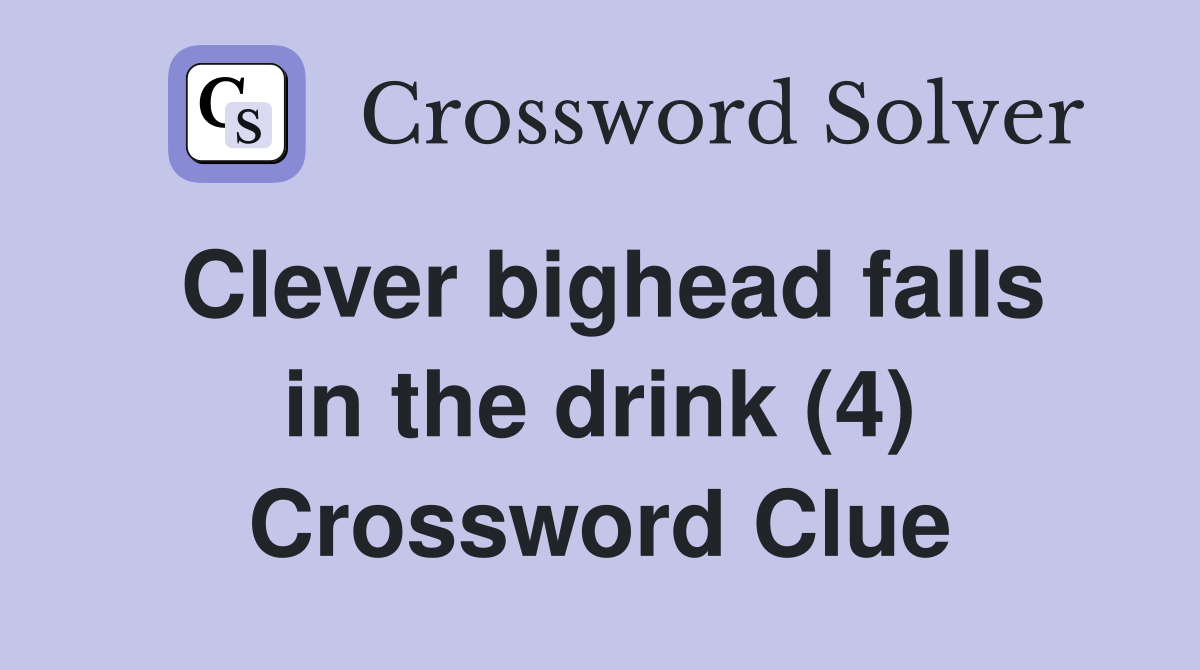 Clever bighead falls in the drink (4) Crossword Clue