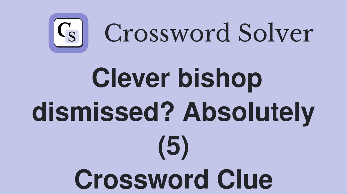 Clever bishop dismissed? Absolutely (5) Crossword Clue
